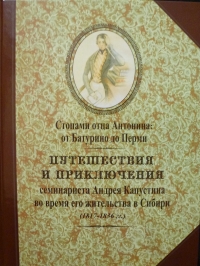 Август 2017 г. – Книга «Стопами отца Антонина: от Батурино до Перми. Путешествия и приключения семинариста Андрея Капустина во время его жительства в Сибири (1817-1836 гг.)» вышла в издательстве «Белое Городище»